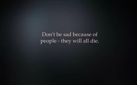 A motivational HD desktop wallpaper featuring the text: Don't be sad because of people - they will all die, set against a dark, somber background.