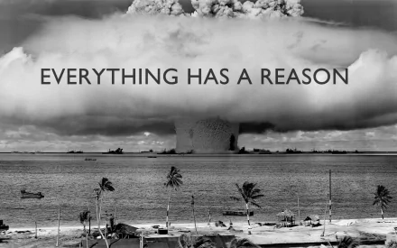 A powerful black-and-white image depicting a nuclear explosion over the ocean, with palm trees in the foreground and the phrase Everything has a reason overlaying the scene.